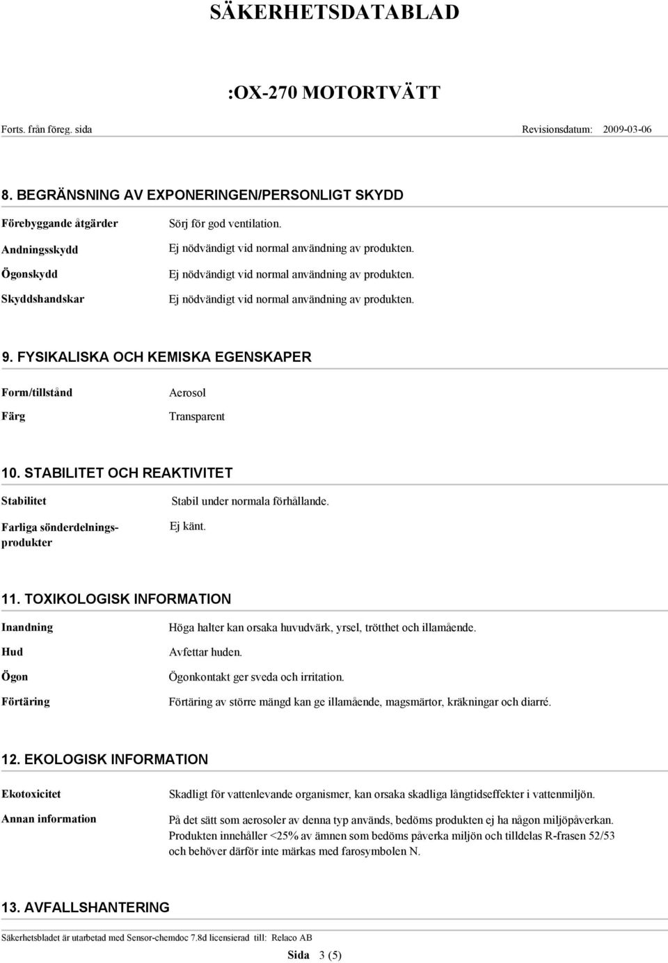 TOXIKOLOGISK INFORMATION Inandning Hud Ögon Förtäring Höga halter kan orsaka huvudvärk, yrsel, trötthet och illamående. Avfettar huden. Ögonkontakt ger sveda och irritation.