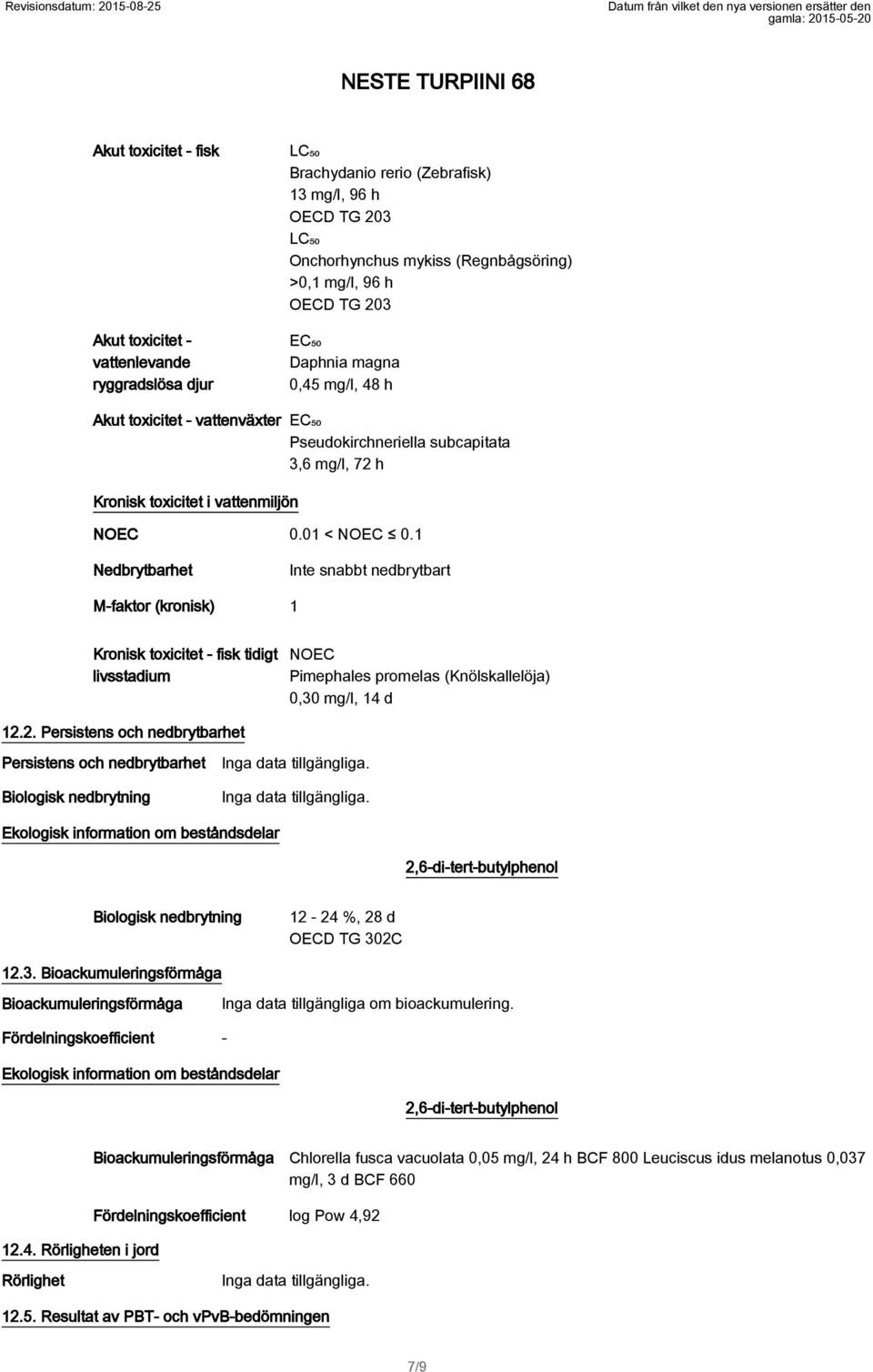 1 Nedbrytbarhet Inte snabbt nedbrytbart M-faktor (kronisk) 1 Kronisk toxicitet - fisk tidigt livsstadium NOEC Pimephales promelas (Knölskallelöja) 0,30 mg/l, 14 d 12.