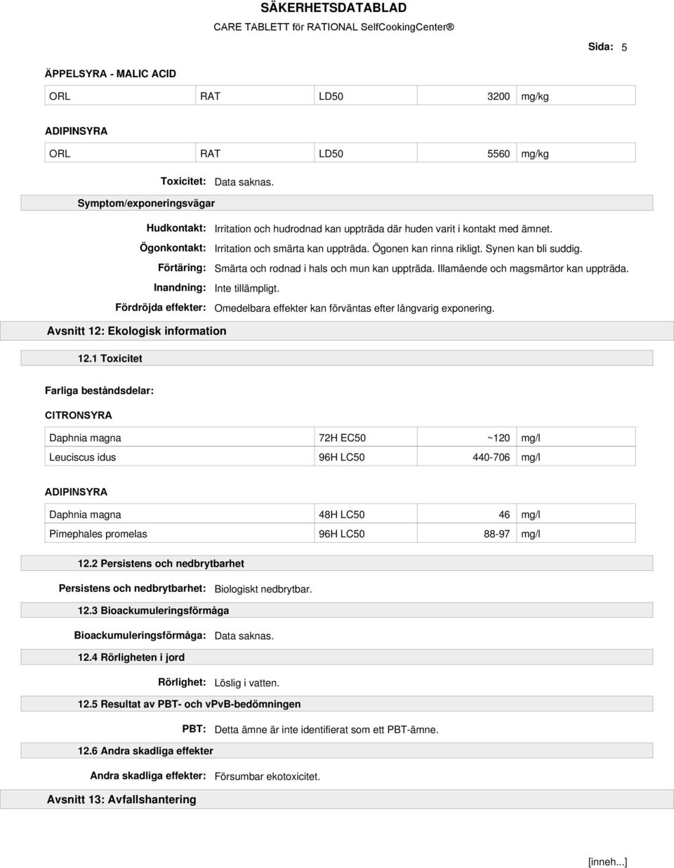 Smärta och rodnad i hals och mun kan uppträda. Illamående och magsmärtor kan uppträda. Omedelbara effekter kan förväntas efter långvarig exponering. Avsnitt 12: Ekologisk information 12.