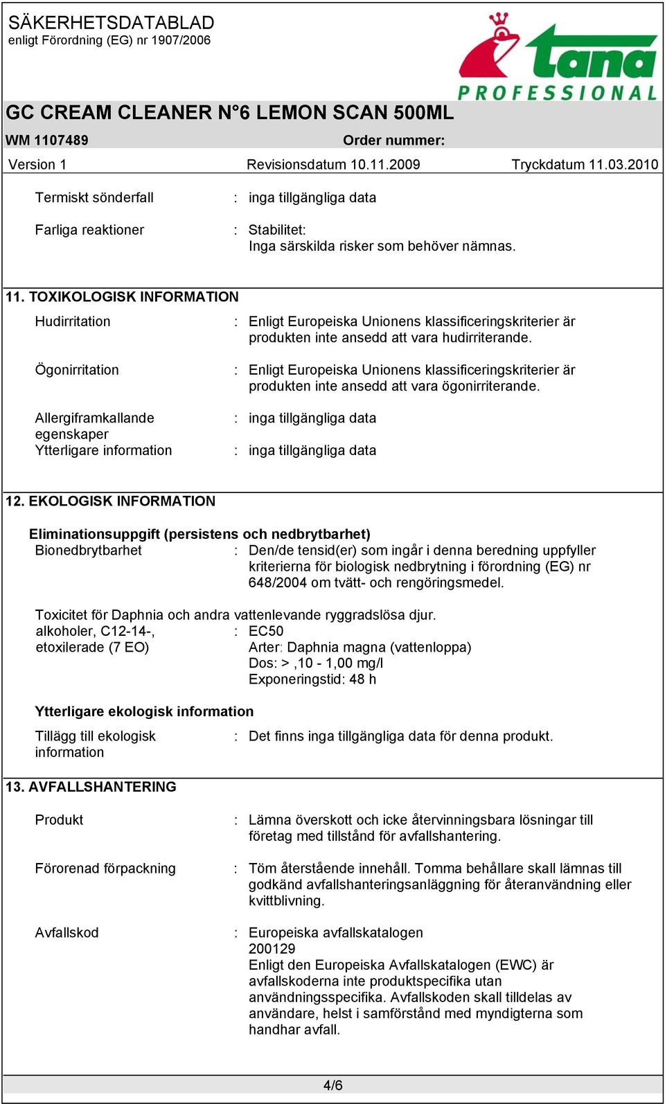 Ögonirritation Allergiframkallande egenskaper : Enligt Europeiska Unionens klassificeringskriterier är produkten inte ansedd att vara ögonirriterande.