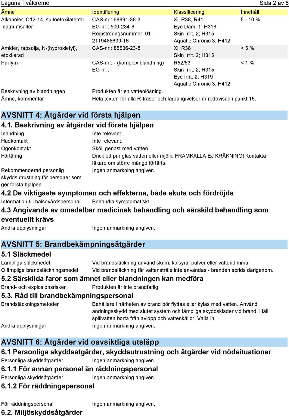 2; H315 Aquatic Chronic 3; H412 Xi; R38 Skin Irrit. 2; H315 R52/53 Skin Irrit. 2; H315 Eye Irrit. 2; H319 Aquatic Chronic 3; H412 < 5 % < 1 % Beskrivning av blandningen Produkten är en vattenlösning.
