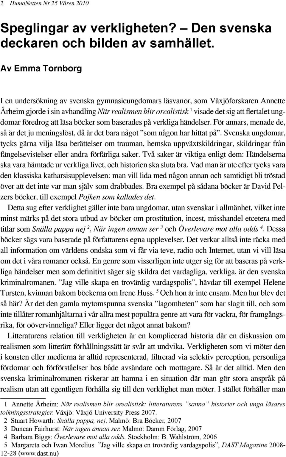 ungdomar föredrog att läsa böcker som baserades på verkliga händelser. För annars, menade de, så är det ju meningslöst, då är det bara något som någon har hittat på.