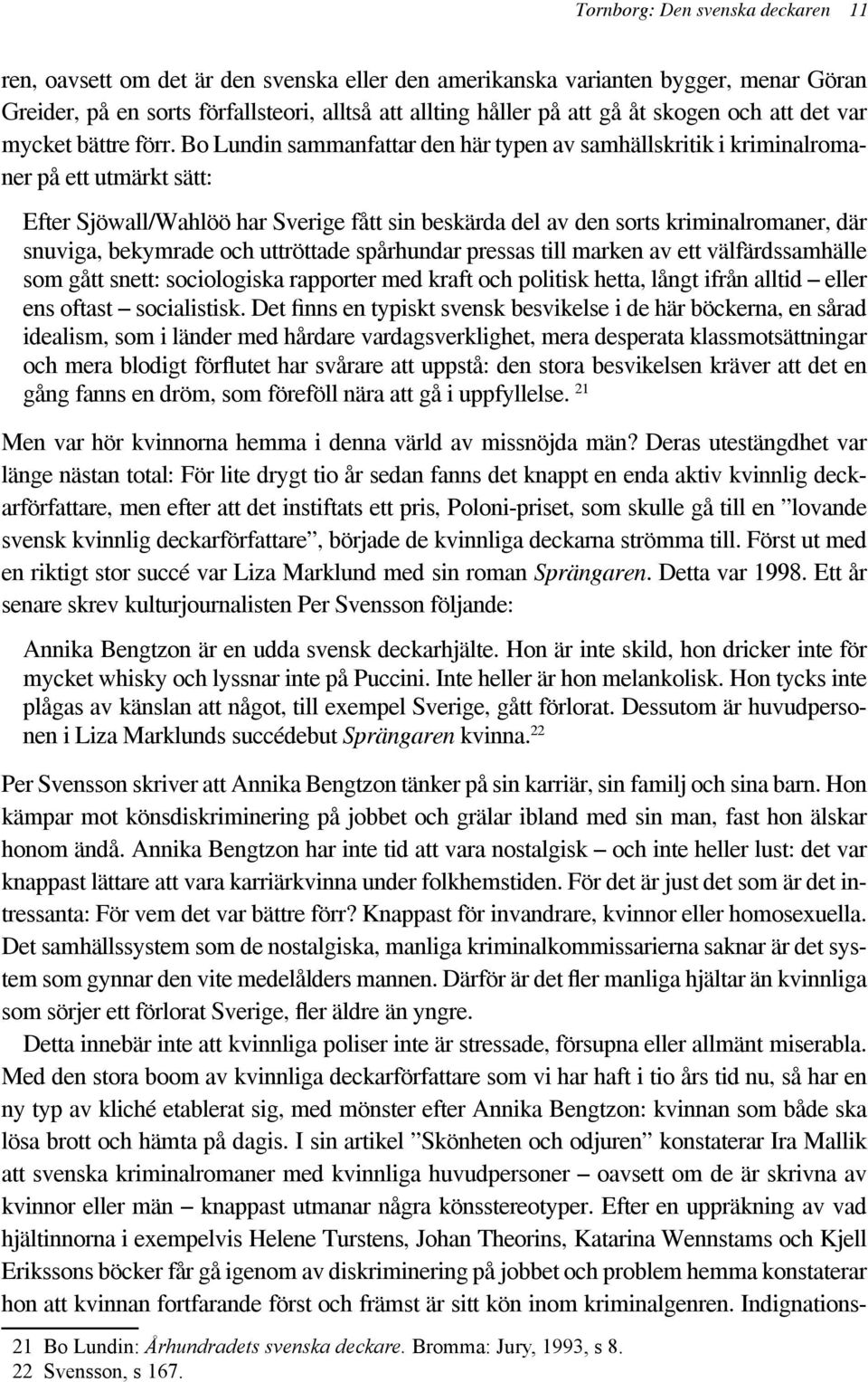 Bo Lundin sammanfattar den här typen av samhällskritik i kriminalromaner på ett utmärkt sätt: Efter Sjöwall/Wahlöö har Sverige fått sin beskärda del av den sorts kriminalromaner, där snuviga,