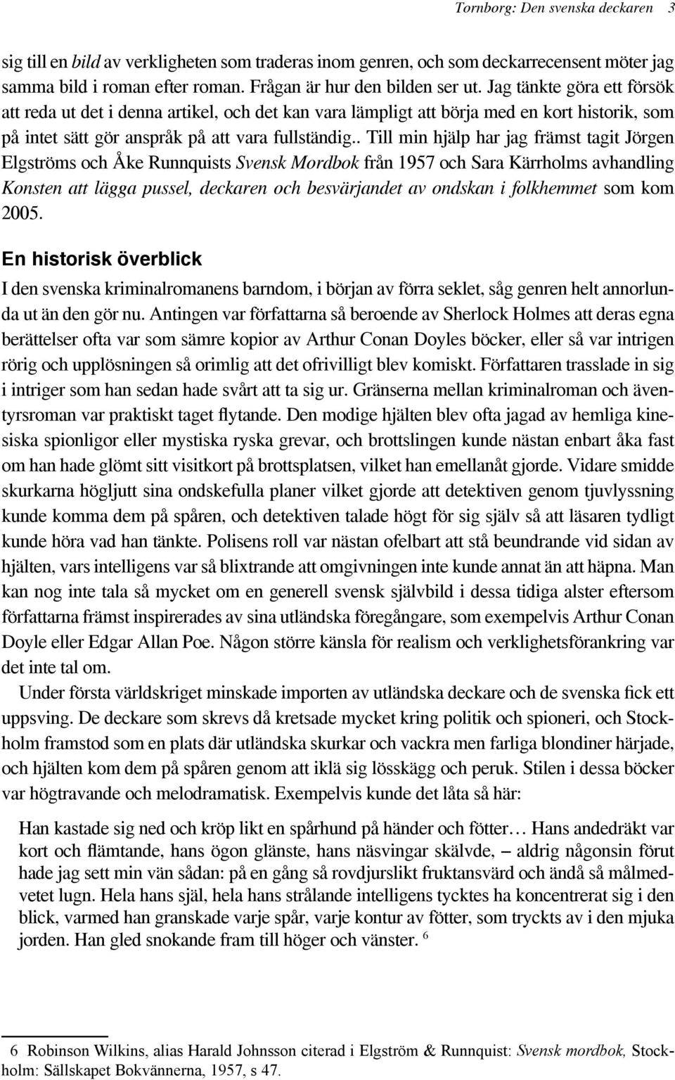 . Till min hjälp har jag främst tagit Jörgen Elgströms och Åke Runnquists Svensk Mordbok från 1957 och Sara Kärrholms avhandling Konsten att lägga pussel, deckaren och besvärjandet av ondskan i