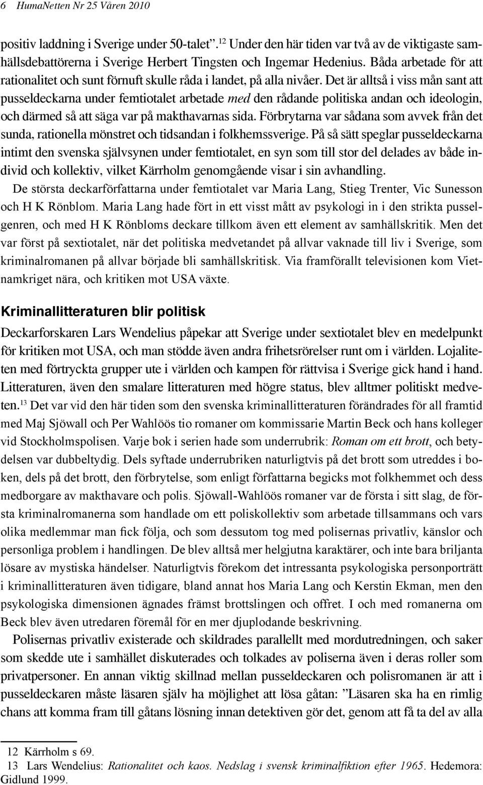 Det är alltså i viss mån sant att pusseldeckarna under femtiotalet arbetade med den rådande politiska andan och ideologin, och därmed så att säga var på makthavarnas sida.