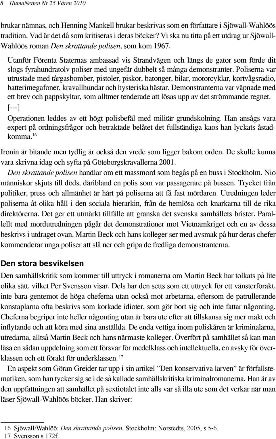 Utanför Förenta Staternas ambassad vis Strandvägen och längs de gator som förde dit slogs fyrahundratolv poliser med ungefär dubbelt så många demonstranter.