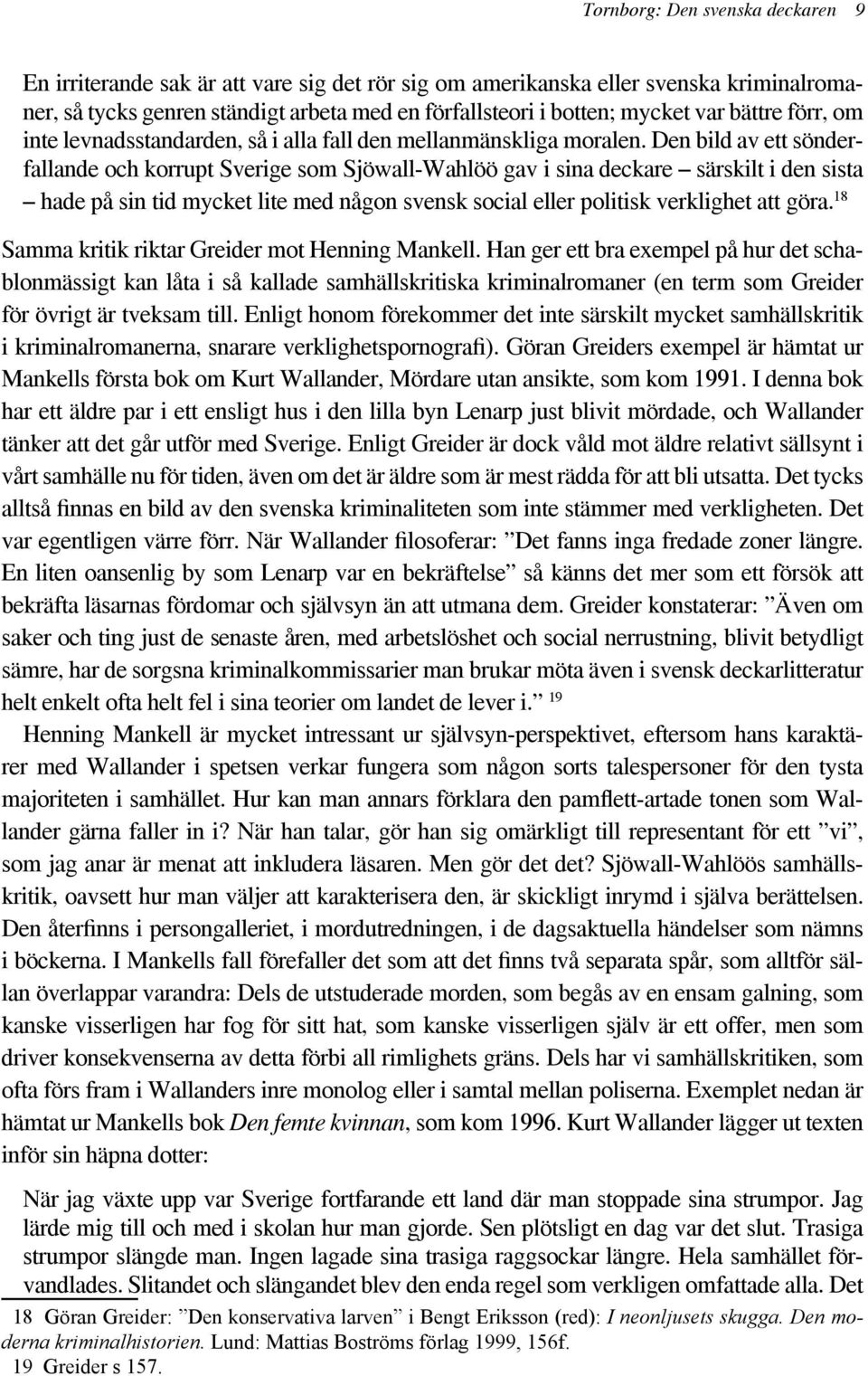 Den bild av ett sönderfallande och korrupt Sverige som Sjöwall-Wahlöö gav i sina deckare särskilt i den sista hade på sin tid mycket lite med någon svensk social eller politisk verklighet att göra.