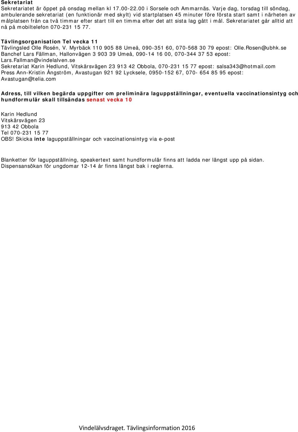 timma efter det att sista lag gått i mål. Sekretariatet går alltid att nå på mobiltelefon 070-231 15 77. Tävlingsorganisation Tel vecka 11 Tävlingsled Olle Rosén, V.