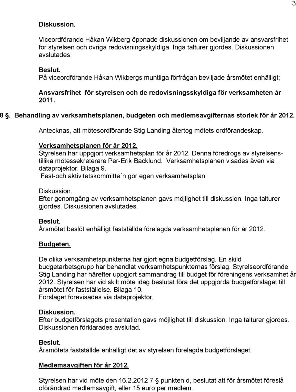 Behandling av verksamhetsplanen, budgeten och medlemsavgifternas storlek för år 2012. Antecknas, att mötesordförande Stig Landing återtog mötets ordförandeskap. Verksamhetsplanen för år 2012.