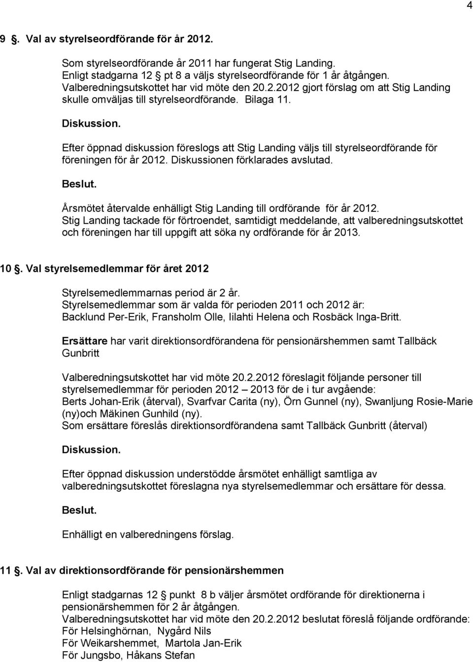 Efter öppnad diskussion föreslogs att Stig Landing väljs till styrelseordförande för föreningen för år 2012. Diskussionen förklarades avslutad.