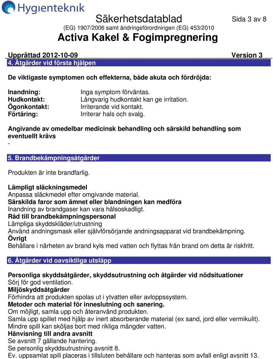 Långvarig hudkontakt kan ge irritation. Irriterande vid kontakt. Irriterar hals och svalg. Angivande av omedelbar medicinsk behandling och särskild behandling som eventuellt krävs 5.