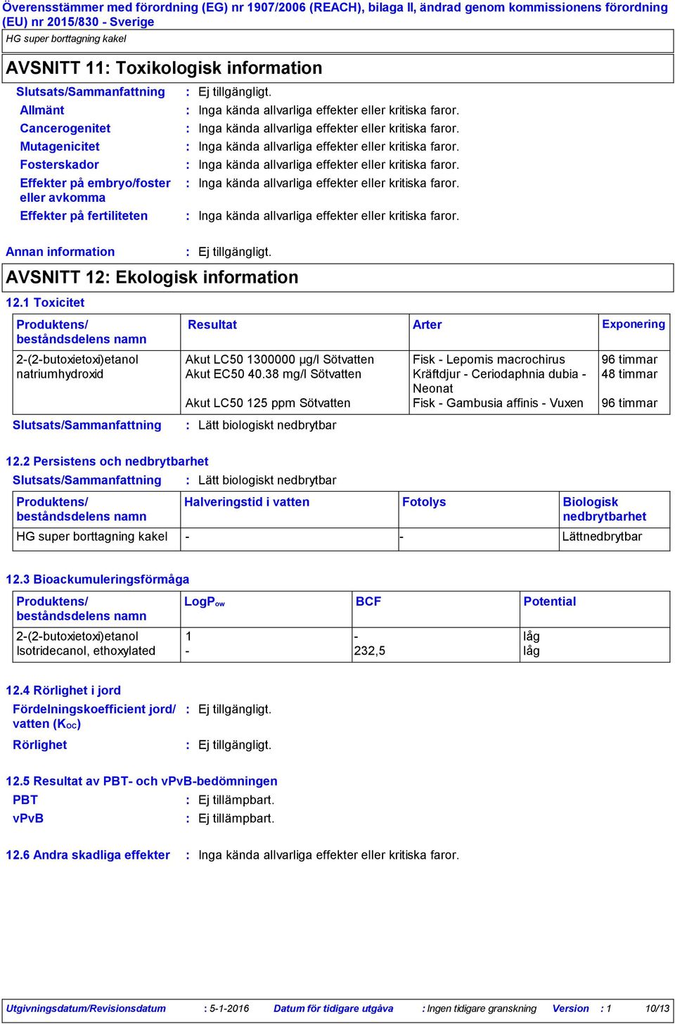 1 Toxicitet Produktens/ beståndsdelens namn 2-(2-butoxietoxi)etanol Akut LC50 1300000 µg/l Sötvatten Fisk - Lepomis macrochirus 96 timmar natriumhydroxid Akut EC50 40.