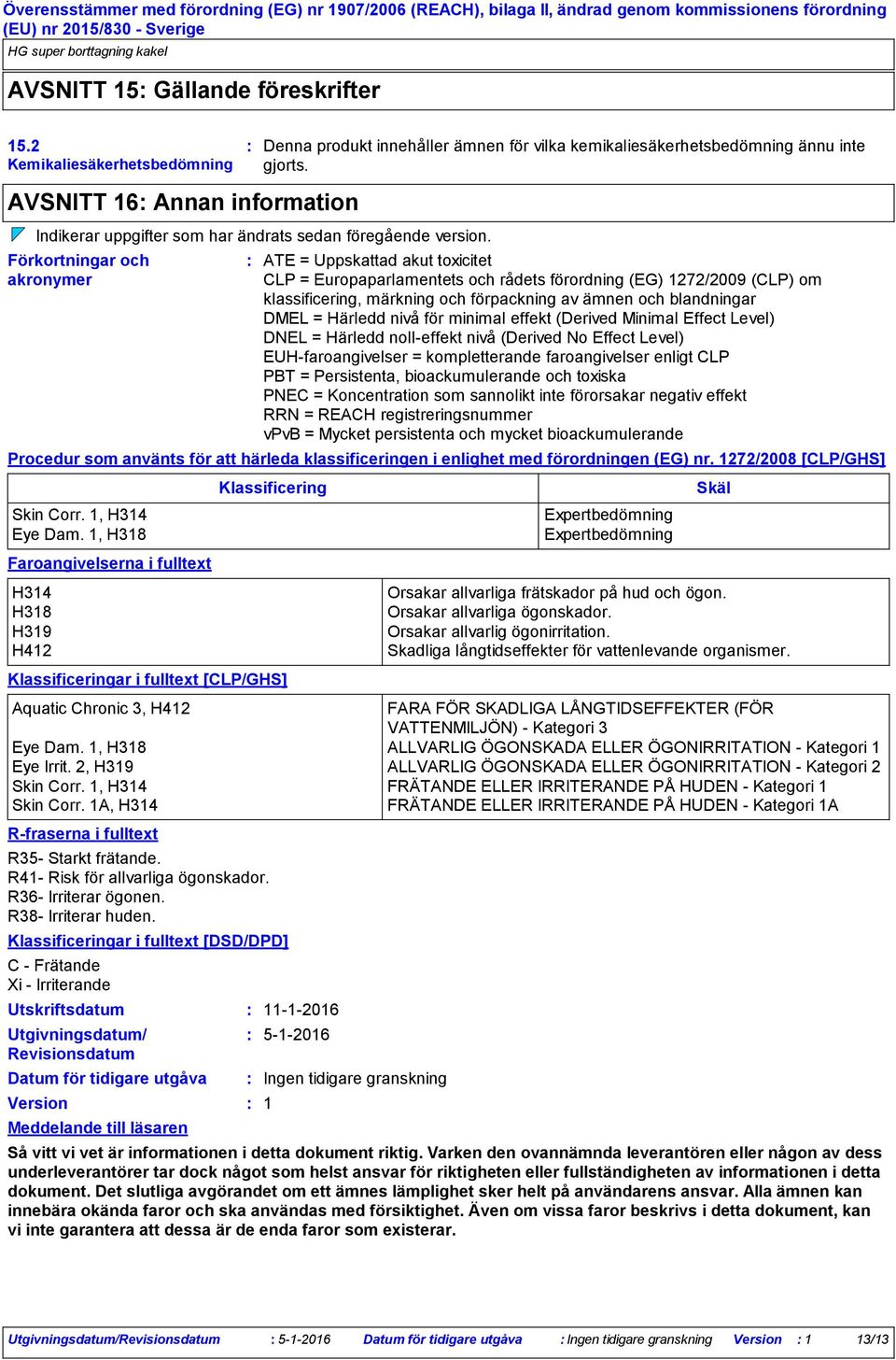 Klassificeringar i fulltext [DSD/DPD] C - Frätande Xi - Irriterande Utskriftsdatum Utgivningsdatum/ Revisionsdatum Datum för tidigare utgåva Version Meddelande till läsaren Denna produkt innehåller