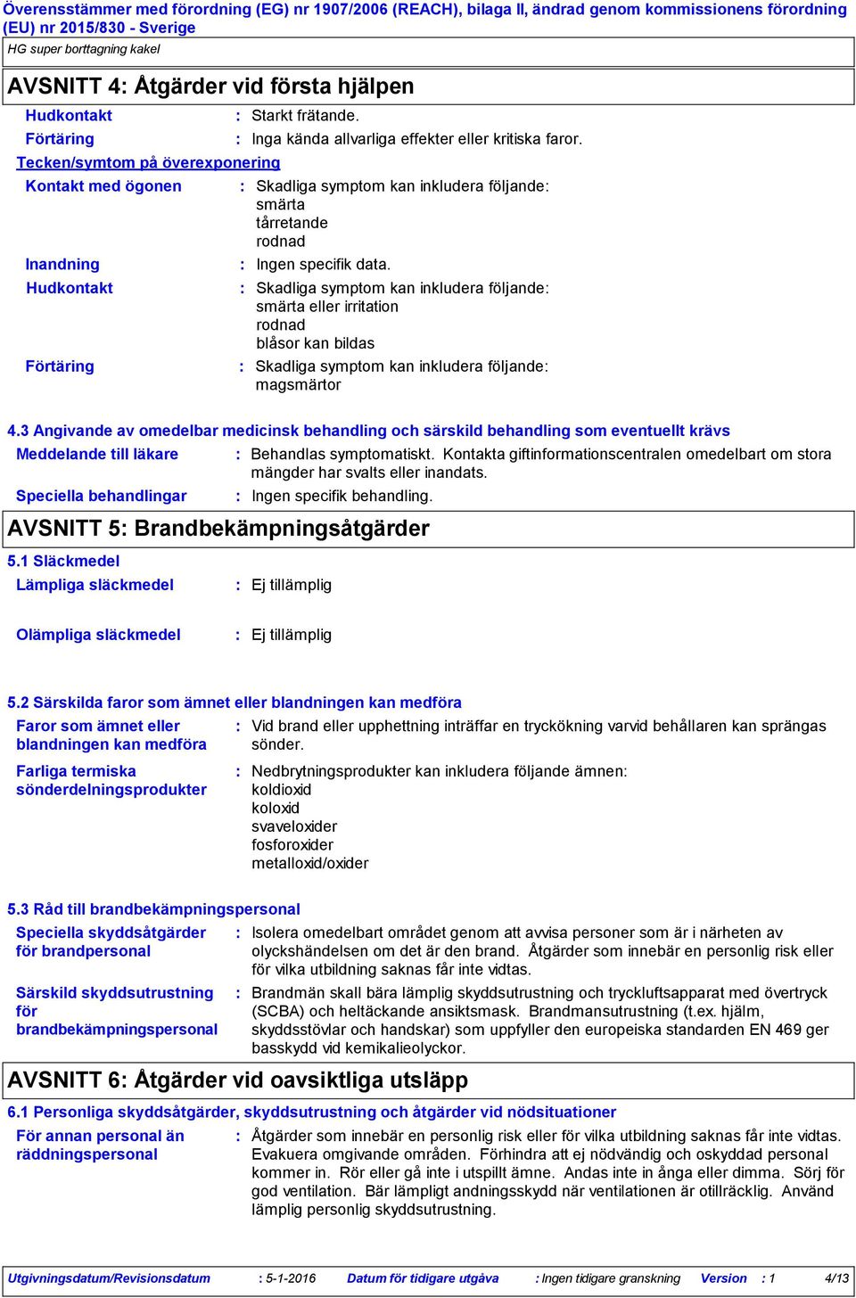 Skadliga symptom kan inkludera följande smärta eller irritation rodnad blåsor kan bildas Skadliga symptom kan inkludera följande magsmärtor 4.