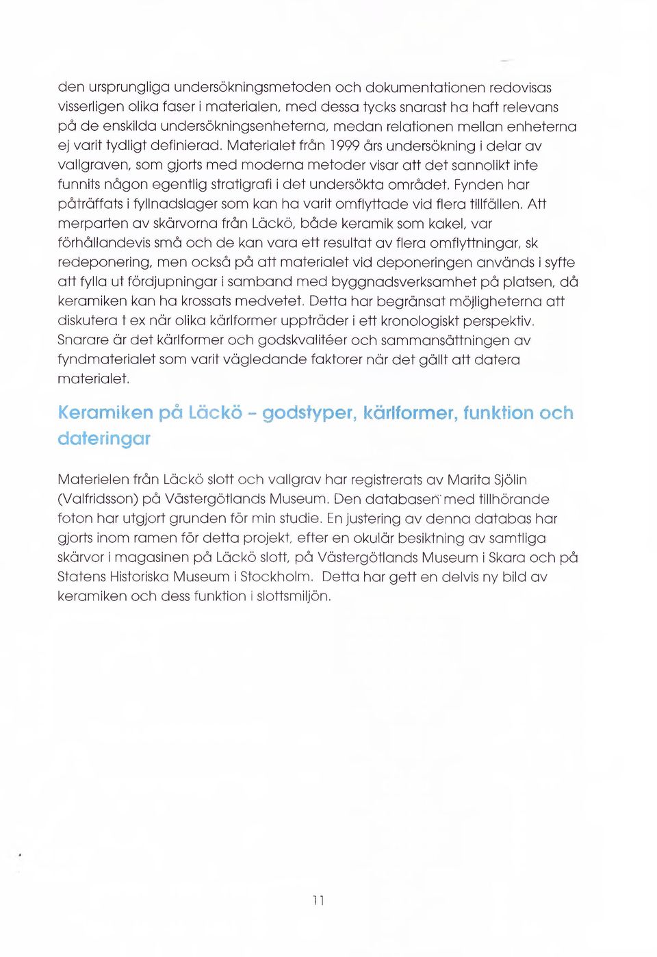 Materialet från 1999 års undersökning i delar av vallgraven, som gjorts med moderna metoder visar att det sannolikt inte funnits någon egentlig stratigrafi i det undersökta området.