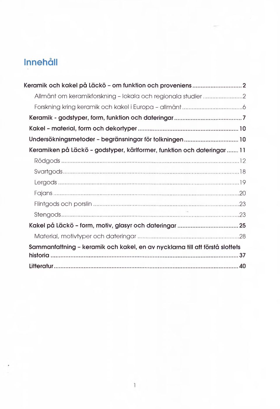 .. 10 Undersökningsmetoder - begränsningar för tolkningen... 10 Keramiken på Läckö - godstyper, kärlformer, funktion och dateringar...11 Rödgods... 12 Svartgods... 18 Lergods.