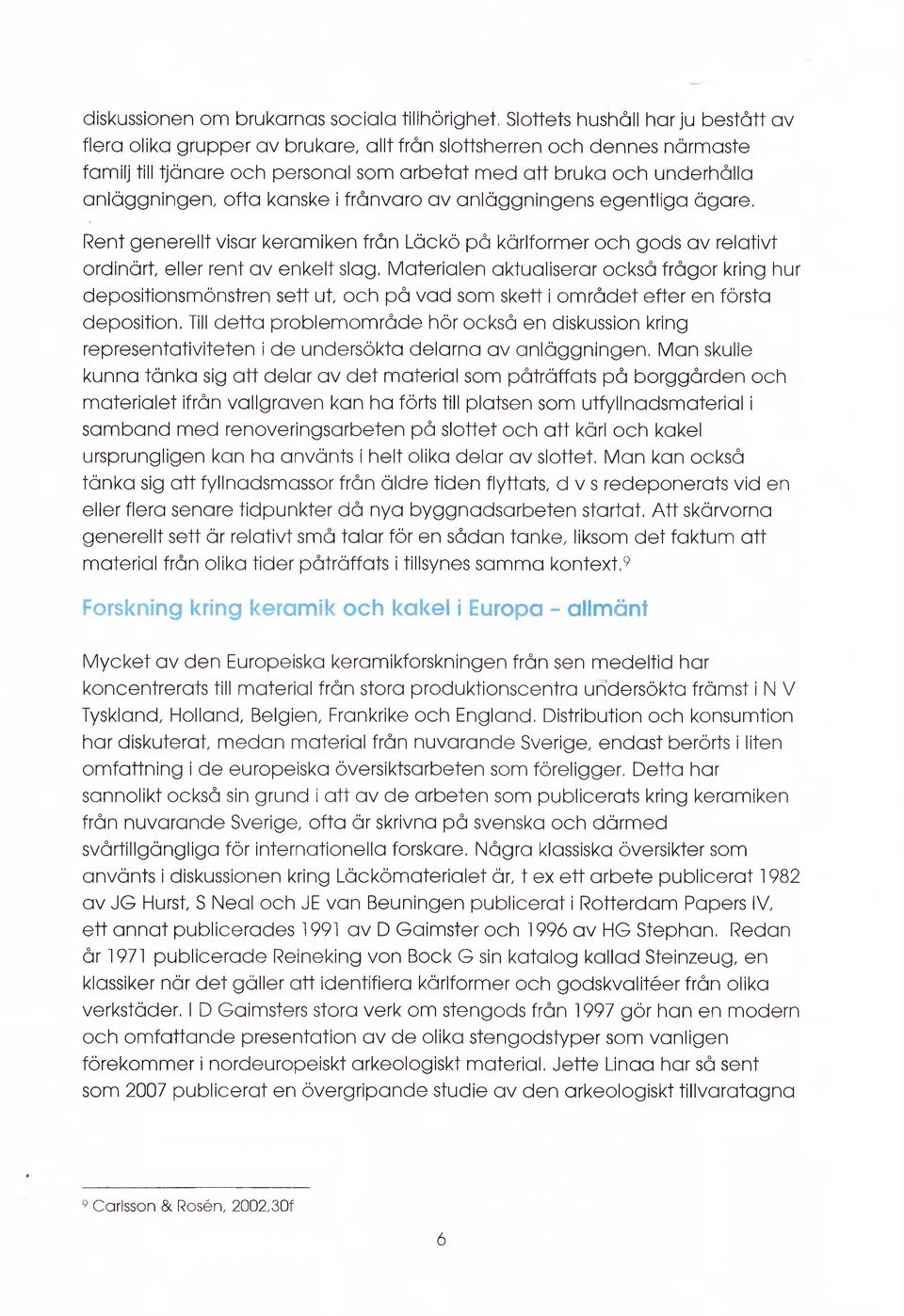 eller rent av enkelt slag, Materialen aktualiserar också frågor kring hur depositionsmönstren sett ut, och på vad som skett i området efter en första deposition, Till detta problemområde hör också en