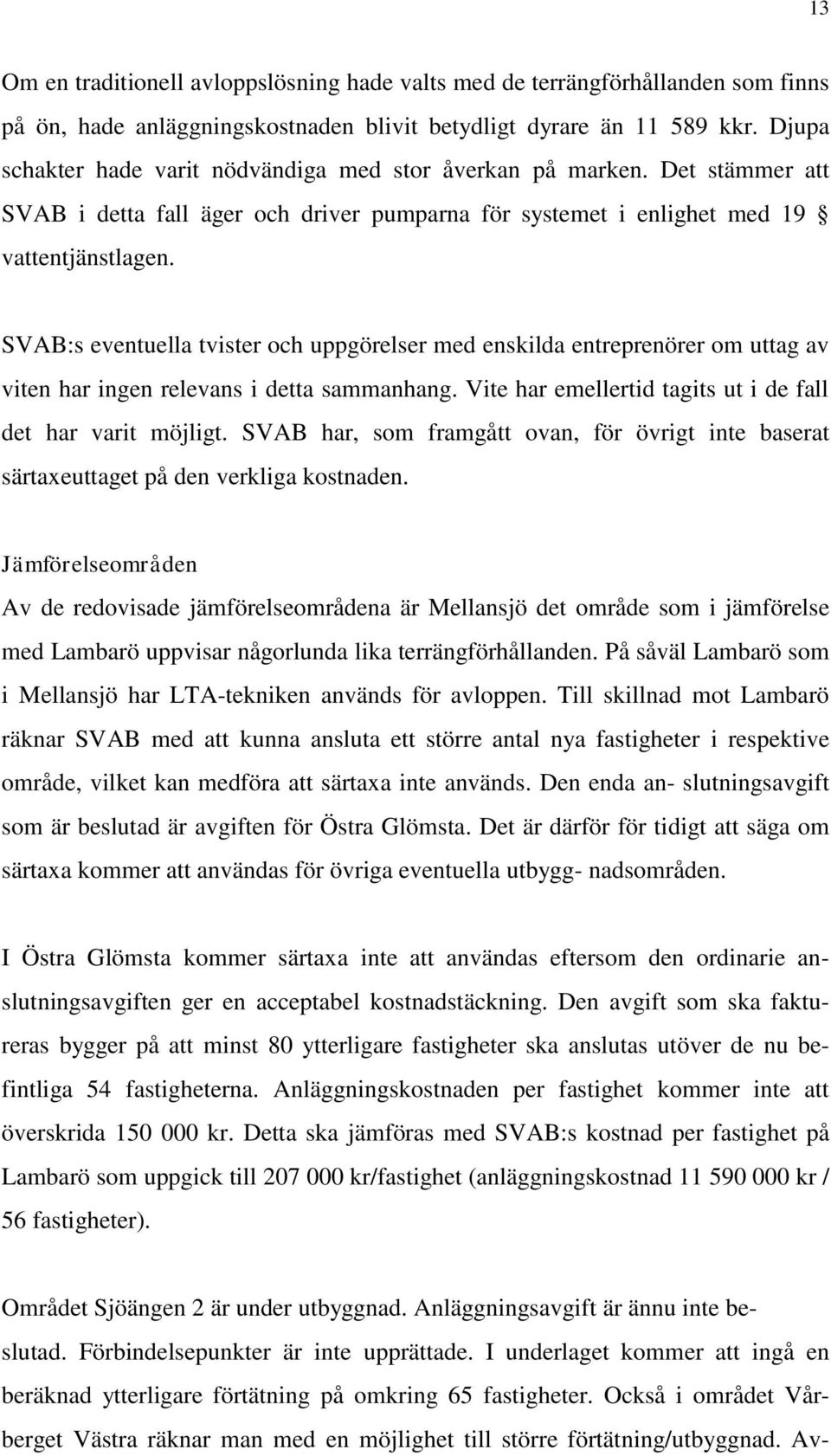 SVAB:s eventuella tvister och uppgörelser med enskilda entreprenörer om uttag av viten har ingen relevans i detta sammanhang. Vite har emellertid tagits ut i de fall det har varit möjligt.