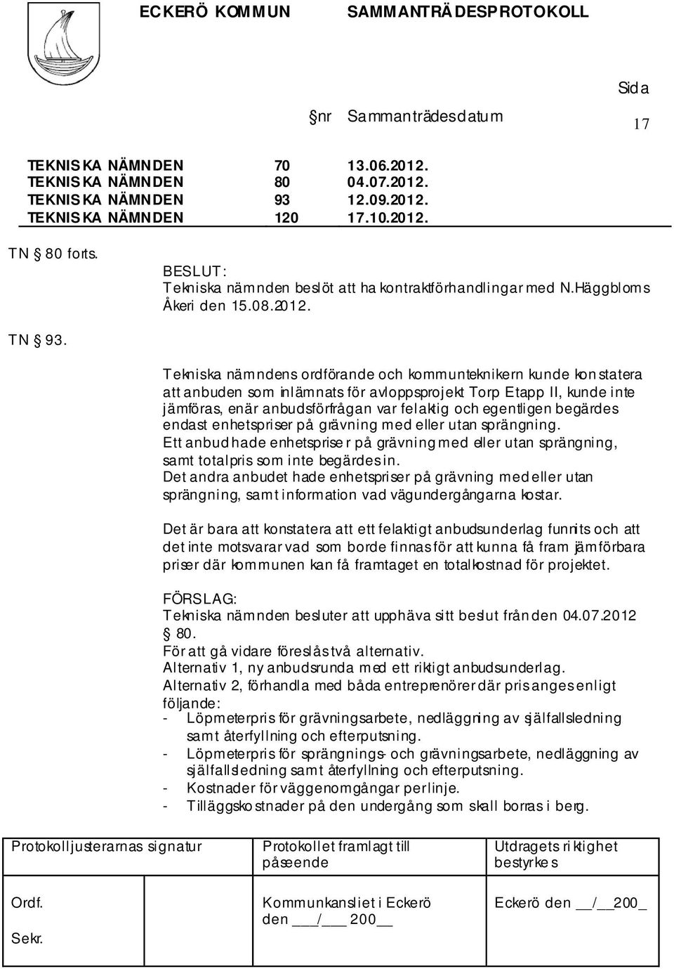 begärdes endast enhetspriser på grävning med eller utan sprängning. Ett anbud hade enhetsprise r på grävning med eller utan sprängning, samt totalpris som inte begärdes in.