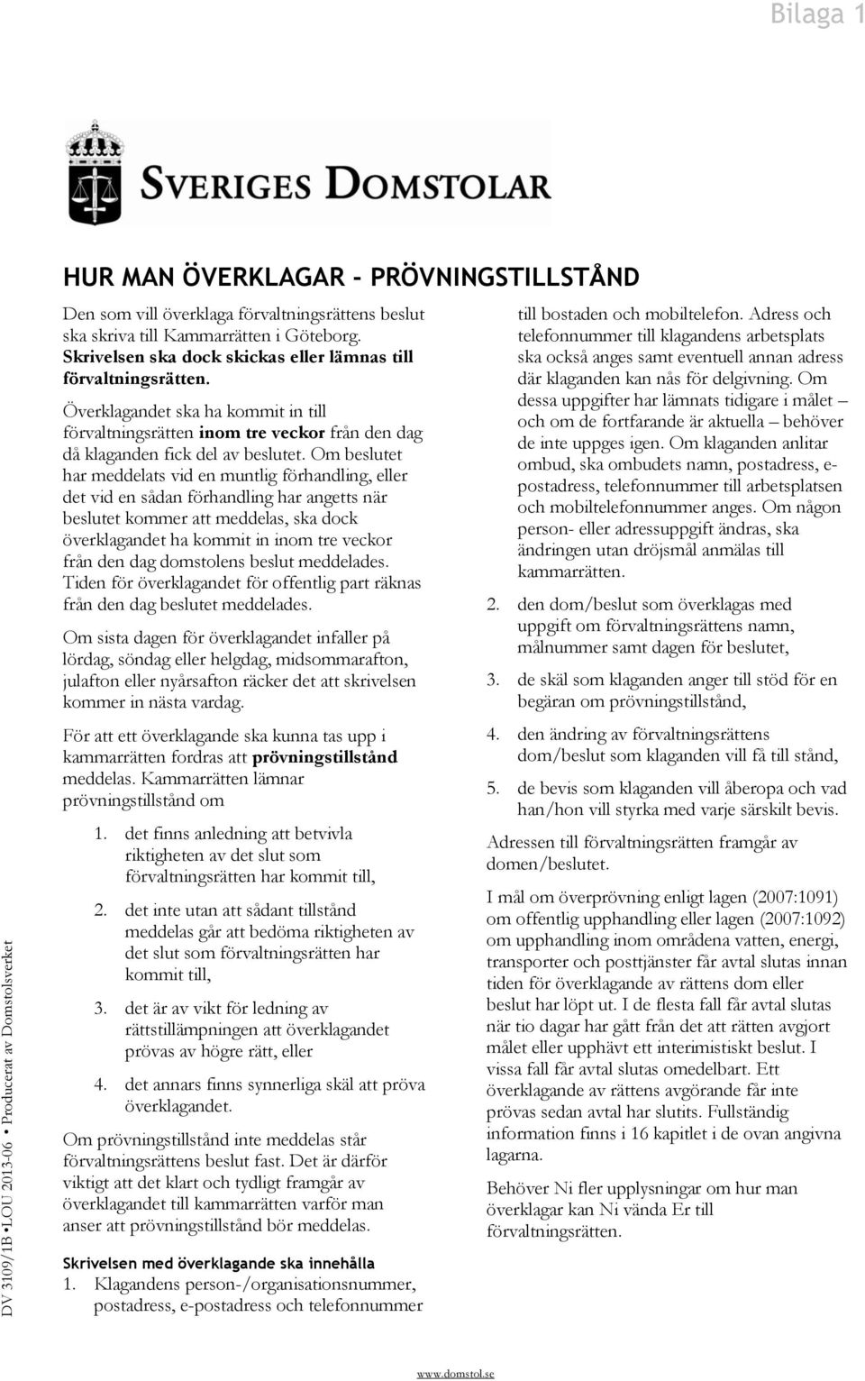 Om beslutet har meddelats vid en muntlig förhandling, eller det vid en sådan förhandling har angetts när beslutet kommer att meddelas, ska dock överklagandet ha kommit in inom tre veckor från den dag