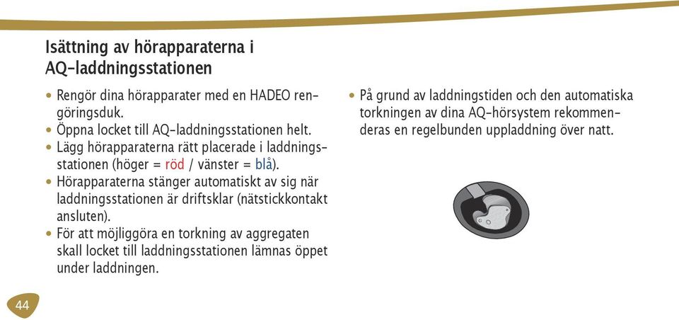 Hörapparaterna stänger automatiskt av sig när laddningsstationen är driftsklar (nätstickkontakt ansluten).