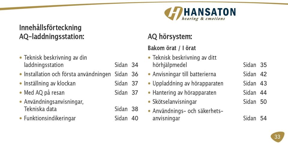 Sidan 40 AQ hörsystem: Bakom örat / I örat Teknisk beskrivning av ditt hörhjälpmedel Sidan 35 Anvisningar till batterierna Sidan 42