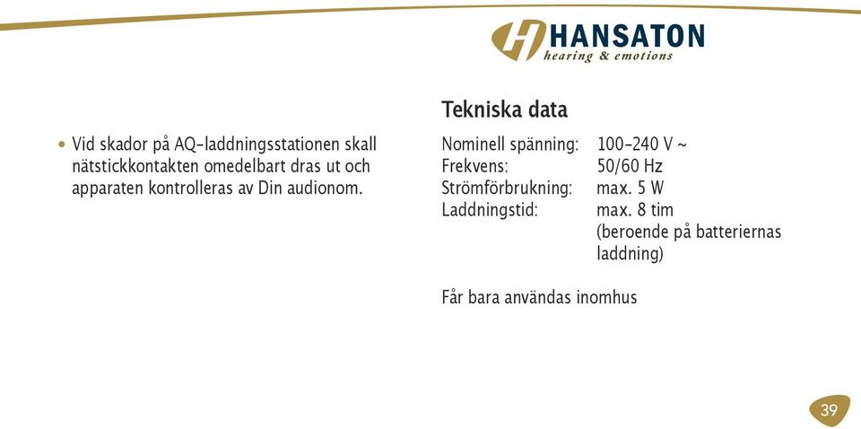 Tekniska data Nominell spänning: 100-240 V ~ Frekvens: 50/60 Hz