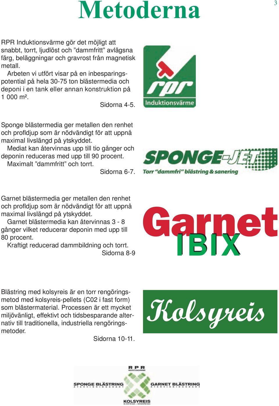 Sponge blästermedia ger metallen den renhet och profldjup som är nödvändigt för att uppnå maximal livslängd på ytskyddet.