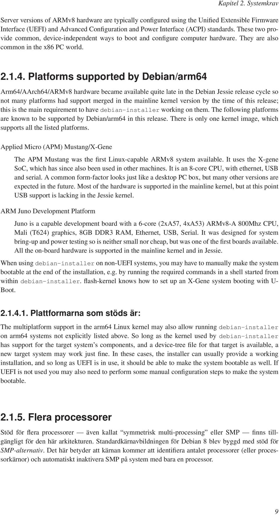 Platforms supported by Debian/arm64 Arm64/AArch64/ARMv8 hardware became available quite late in the Debian Jessie release cycle so not many platforms had support merged in the mainline kernel version