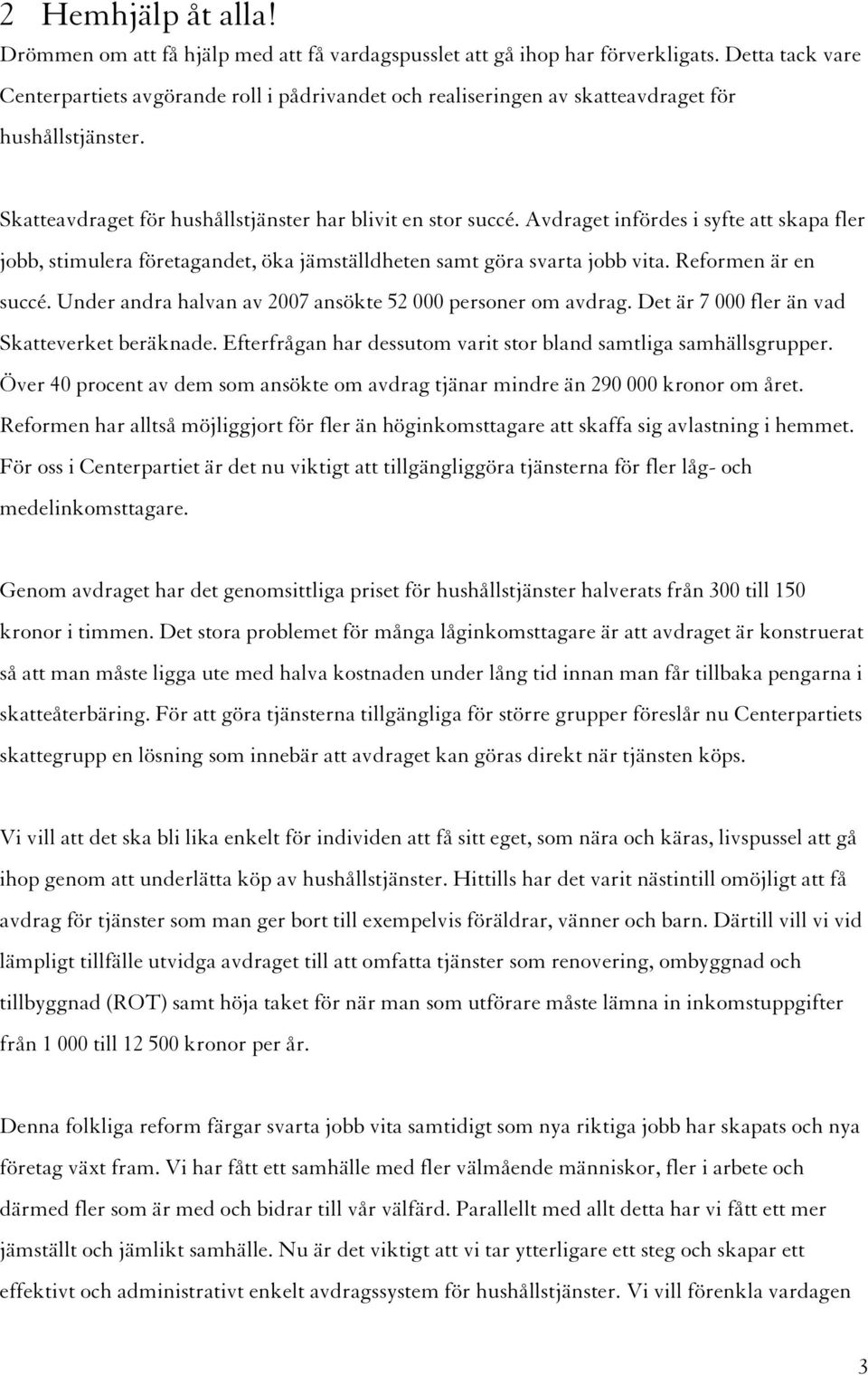 Avdraget infördes i syfte att skapa fler jobb, stimulera företagandet, öka jämställdheten samt göra svarta jobb vita. Reformen är en succé.