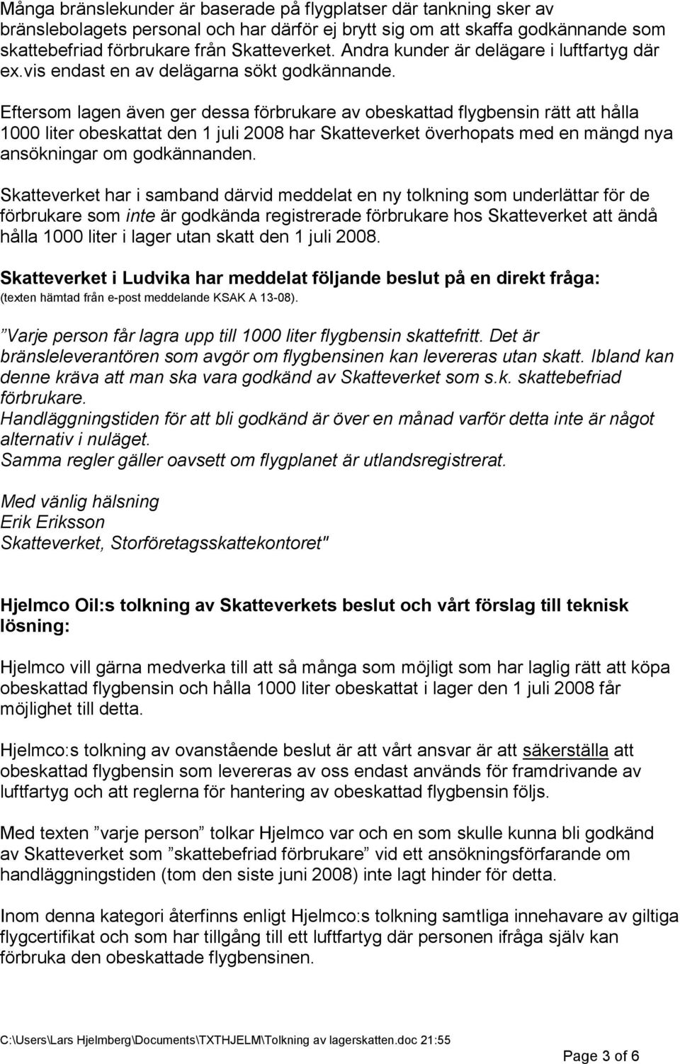 Eftersom lagen även ger dessa förbrukare av obeskattad flygbensin rätt att hålla 1000 liter obeskattat den 1 juli 2008 har Skatteverket överhopats med en mängd nya ansökningar om godkännanden.