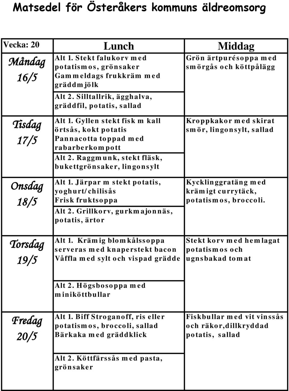 Raggmunk, stekt fläsk, bukettgrönsaker, lingonsylt Alt 1. Järpar m stekt potatis, yoghurt/chilisås Frisk fruktsoppa Alt 2.