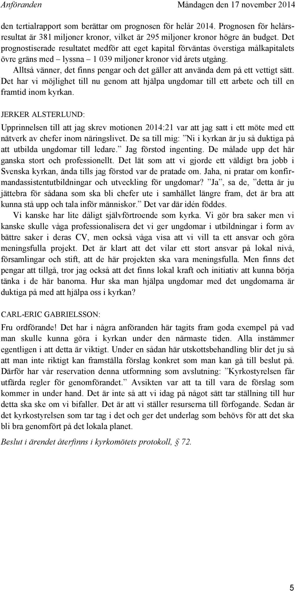 Alltså vänner, det finns pengar och det gäller att använda dem på ett vettigt sätt. Det har vi möjlighet till nu genom att hjälpa ungdomar till ett arbete och till en framtid inom kyrkan.