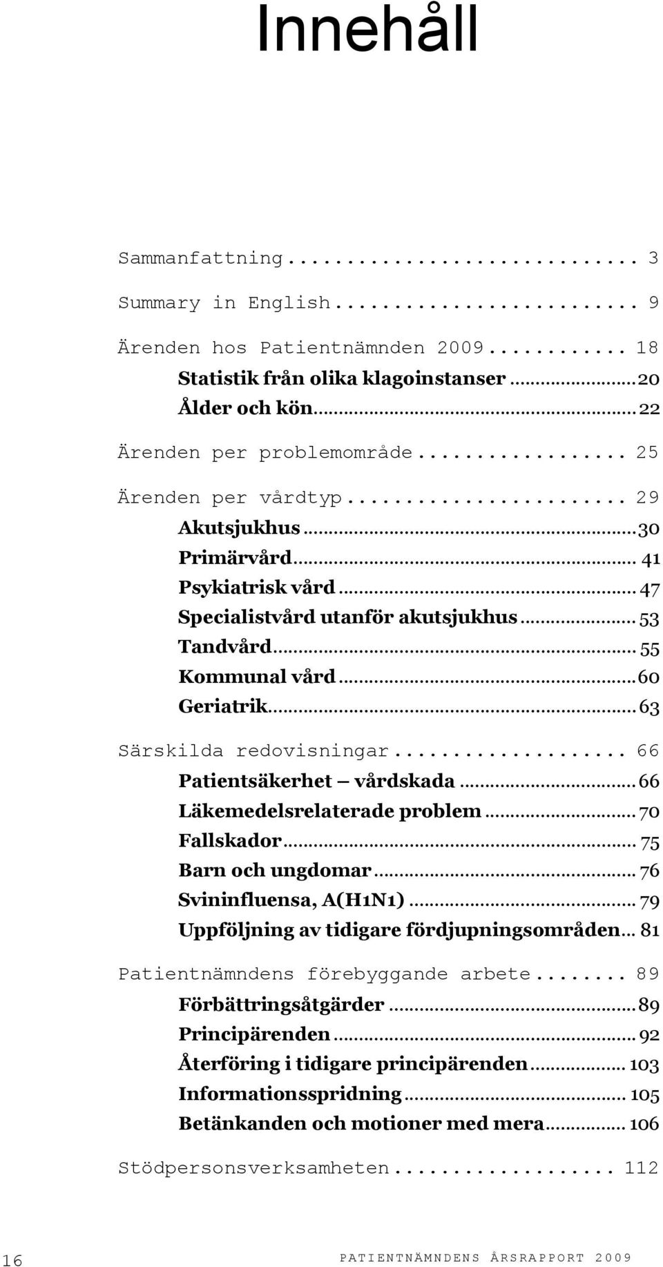 .. 63 Särskilda redovisningar... 66 Patientsäkerhet vårdskada...66 Läkemedelsrelaterade problem... 70 Fallskador... 75 Barn och ungdomar... 76 Svininfluensa, A(H1N1).