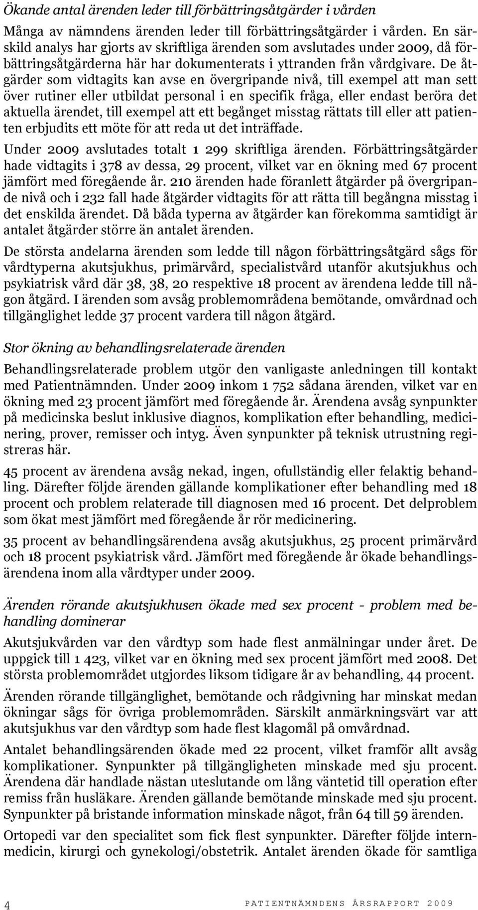 De åtgärder som vidtagits kan avse en övergripande nivå, till exempel att man sett över rutiner eller utbildat personal i en specifik fråga, eller endast beröra det aktuella ärendet, till exempel att