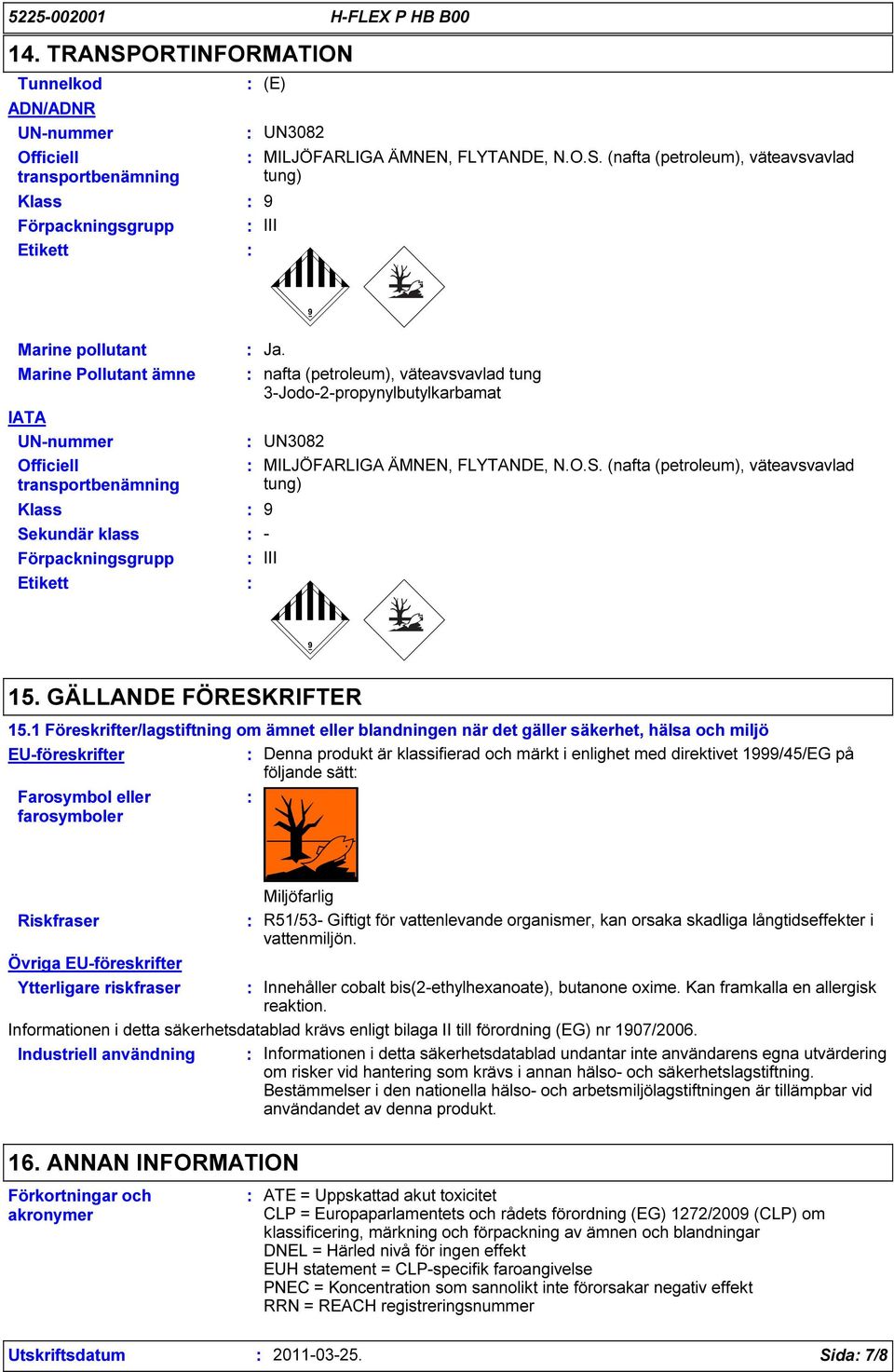 1 Föreskrifter/lagstiftning om ämnet eller blandningen när det gäller säkerhet, hälsa och miljö EU-föreskrifter Denna produkt är klassifierad och märkt i enlighet med direktivet 1999/45/EG på