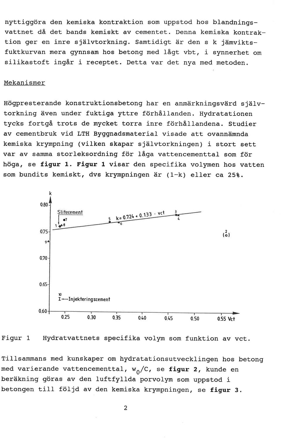 Mekanismer Högpresterande konstruktionsbetong har en anmärkningsvärd självtorkning även under fuktiga yttre förhå1landen. Hydratatj-onen tycks fortgå trots de mycket torra inre förhållandena.