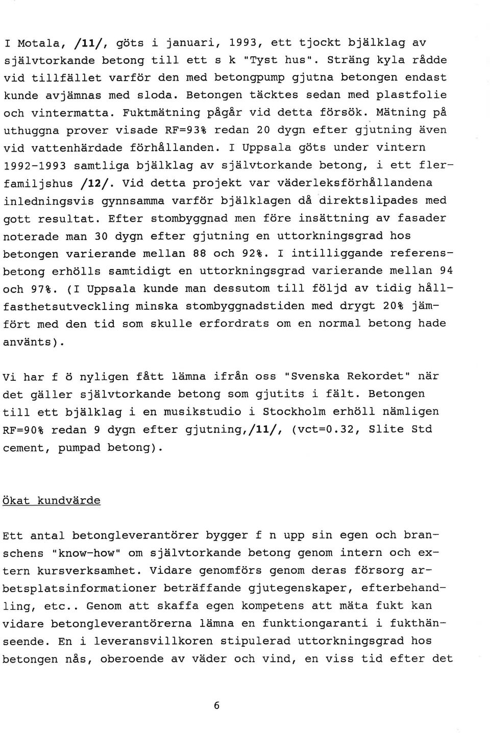 Fuktmätning pågår vj-d detta f örsök. Mätnj-ng på uthuggna prover visade RF=93t redan 20 dygn efter gjutning även vid vattenhärdade förhåtlanden.