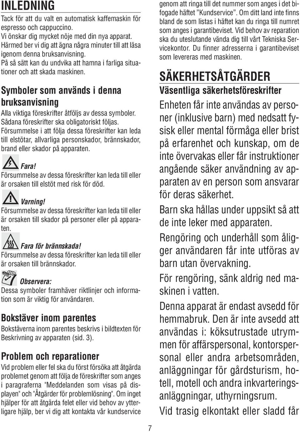 Symboler som används i denna bruksanvisning Alla viktiga föreskrifter åtföljs av dessa symboler. Sådana föreskrifter ska obligatoriskt följas.