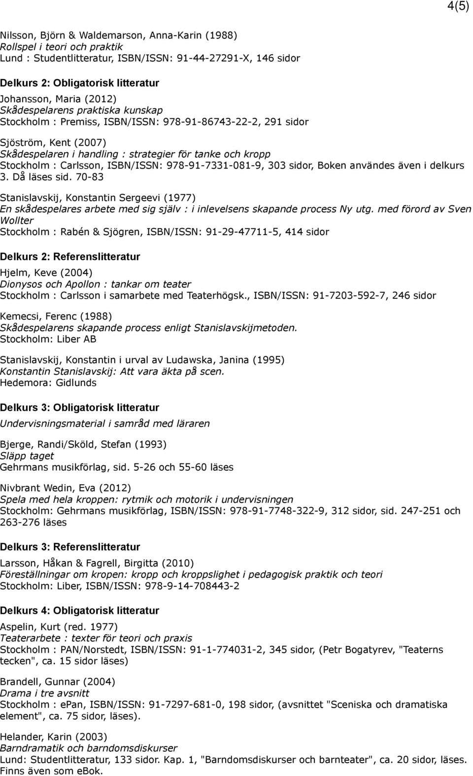 Carlsson, ISBN/ISSN: 978-91-7331-081-9, 303 sidor, Boken användes även i delkurs 3. Då läses sid.