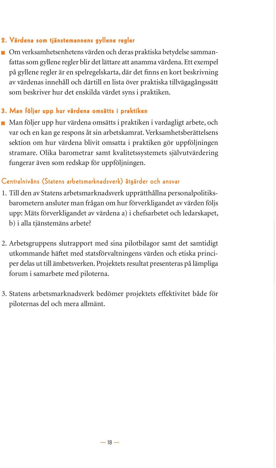 syns i praktiken. 3. Man följer upp hur värdena omsätts i praktiken Man följer upp hur värdena omsätts i praktiken i vardagligt arbete, och var och en kan ge respons åt sin arbetskamrat.