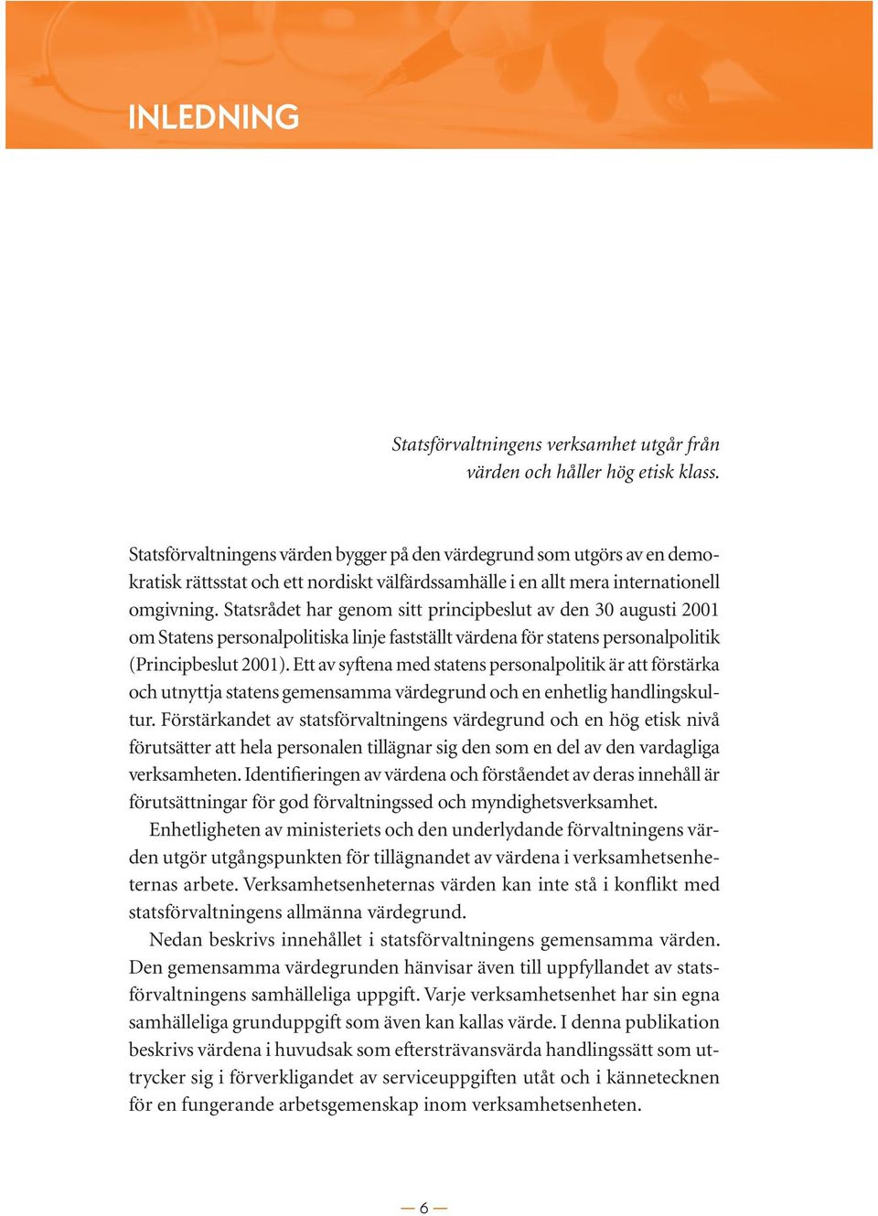 Statsrådet har genom sitt principbeslut av den 30 augusti 2001 om Statens personalpolitiska linje fastställt värdena för statens personalpolitik (Principbeslut 2001).