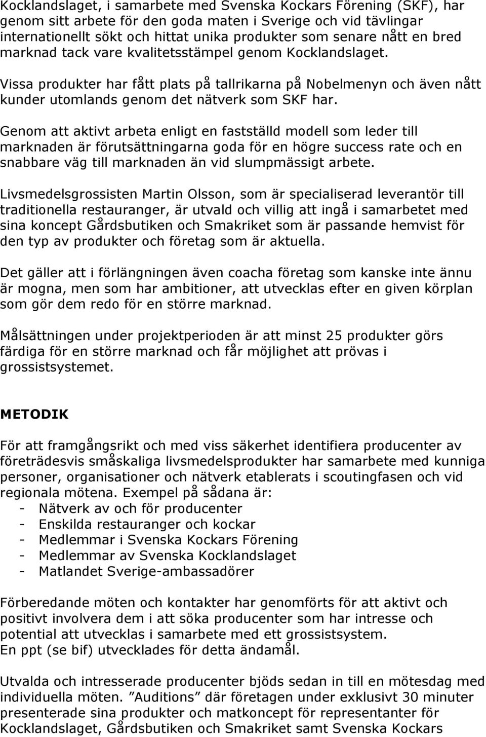 Genom att aktivt arbeta enligt en fastställd modell som leder till marknaden är förutsättningarna goda för en högre success rate och en snabbare väg till marknaden än vid slumpmässigt arbete.