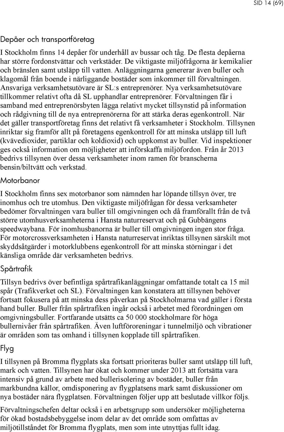 Ansvariga verksamhetsutövare är SL:s entreprenörer. Nya verksamhetsutövare tillkommer relativt ofta då SL upphandlar entreprenörer.