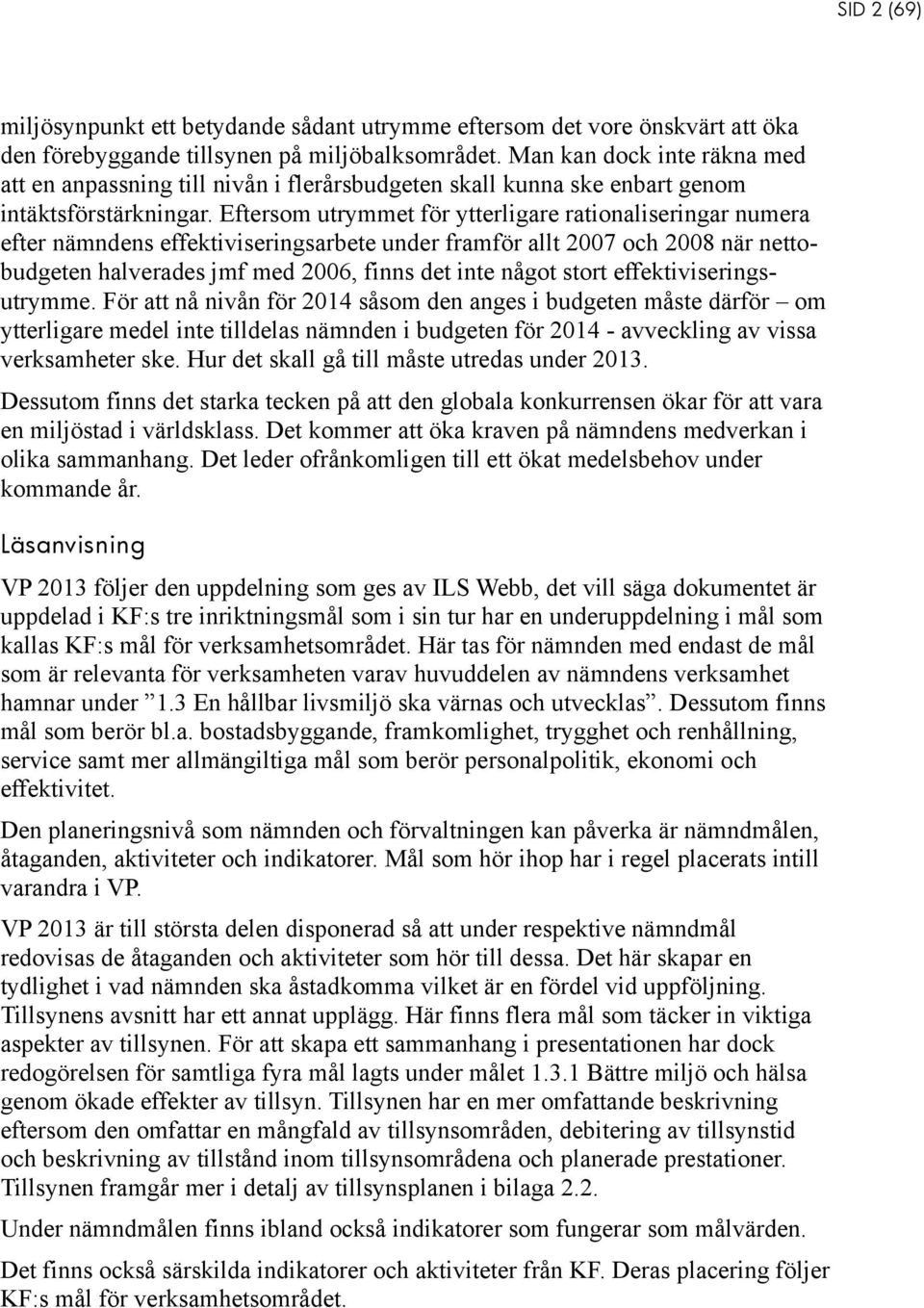 Eftersom utrymmet för ytterligare rationaliseringar numera efter nämndens effektiviseringsarbete under framför allt 2007 och 2008 när nettobudgeten halverades jmf med 2006, finns det inte något stort