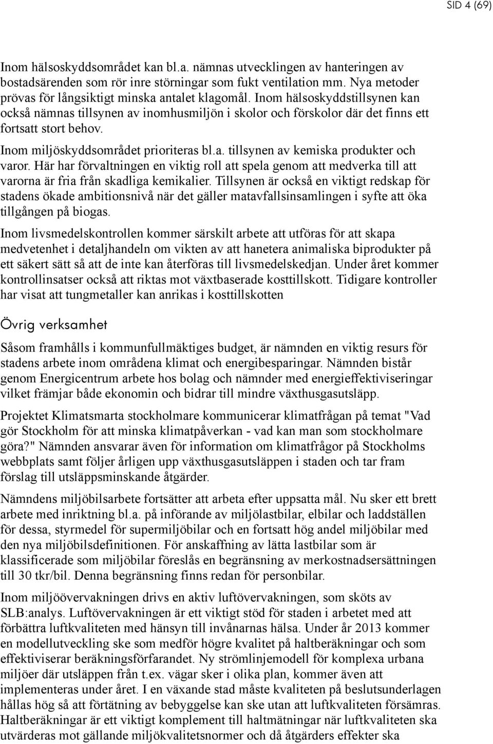 Inom miljöskyddsområdet prioriteras bl.a. tillsynen av kemiska produkter och varor. Här har förvaltningen en viktig roll att spela genom att medverka till att varorna är fria från skadliga kemikalier.