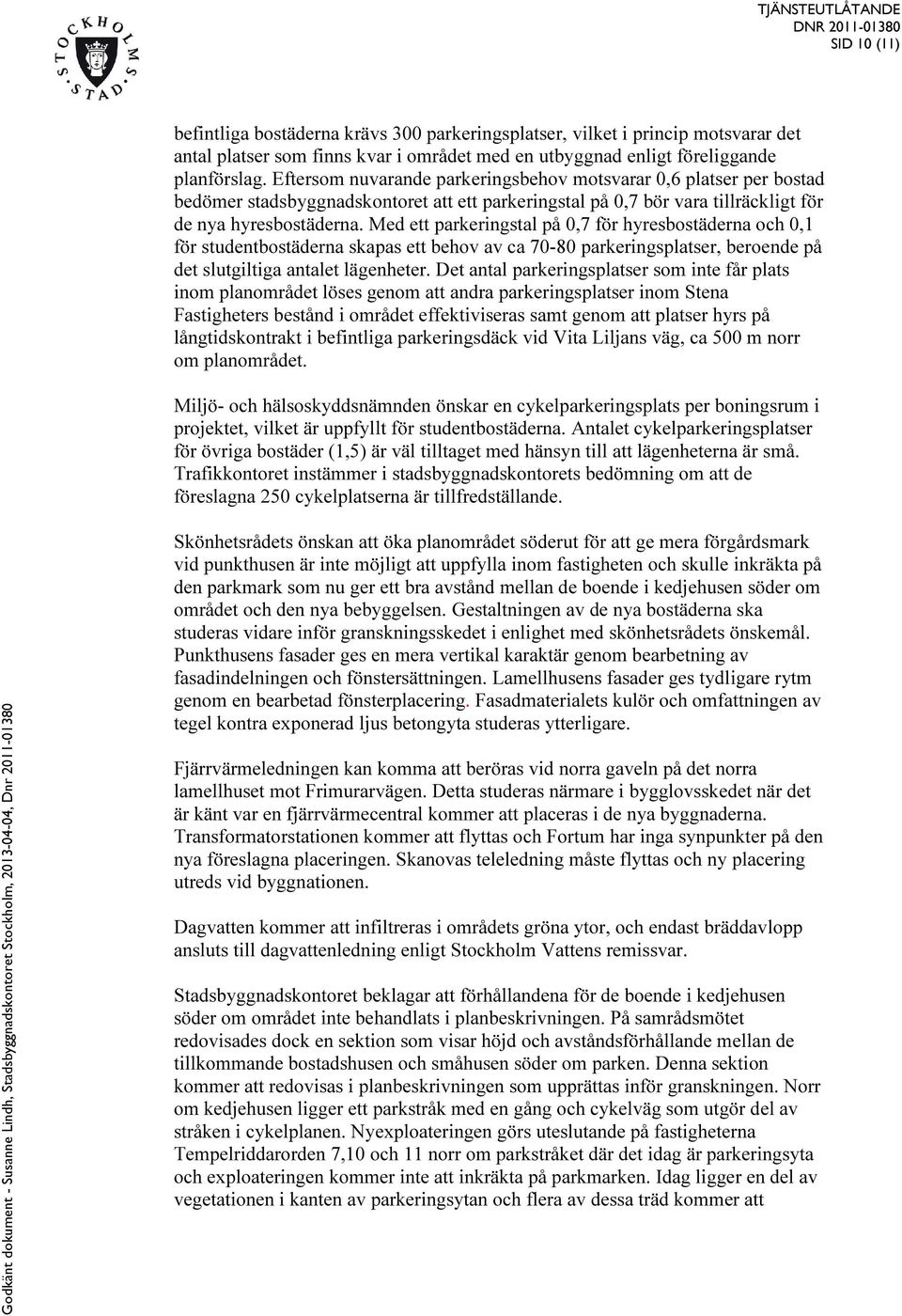 Med ett parkeringstal på 0,7 för hyresbostäderna och 0,1 för studentbostäderna skapas ett behov av ca 70-80 parkeringsplatser, beroende på det slutgiltiga antalet lägenheter.