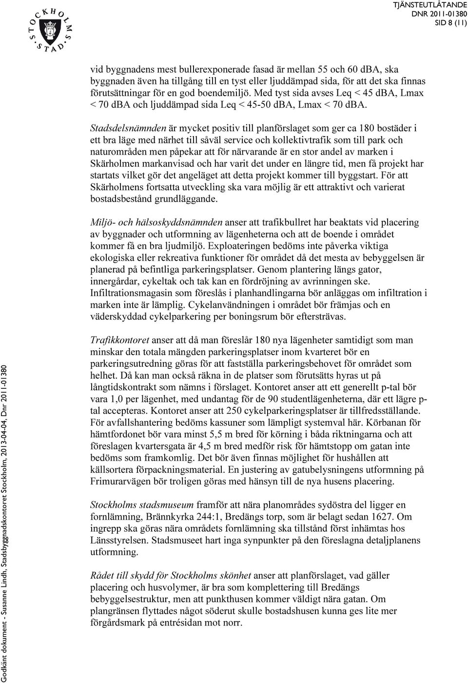 Stadsdelsnämnden är mycket positiv till planförslaget som ger ca 180 bostäder i ett bra läge med närhet till såväl service och kollektivtrafik som till park och naturområden men påpekar att för