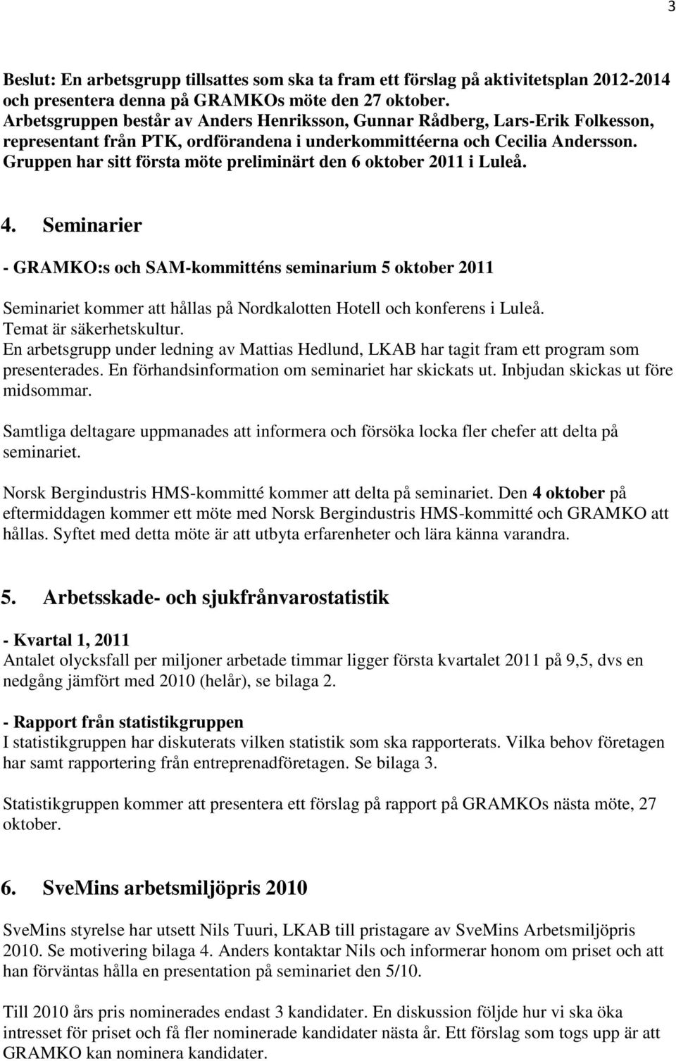 Gruppen har sitt första möte preliminärt den 6 oktober 2011 i Luleå. 4.