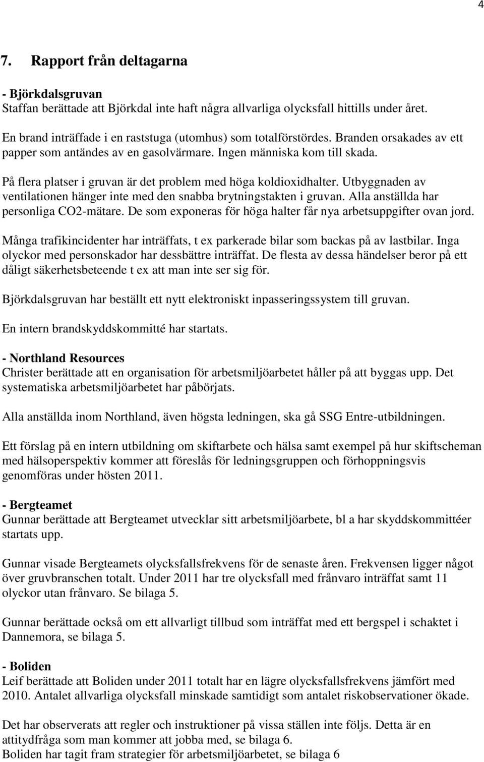 På flera platser i gruvan är det problem med höga koldioxidhalter. Utbyggnaden av ventilationen hänger inte med den snabba brytningstakten i gruvan. Alla anställda har personliga CO2-mätare.